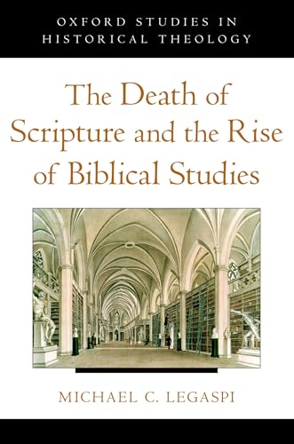 The Death of Scripture and the Rise of Biblical Studies (Oxford Studies in Historical Theology)